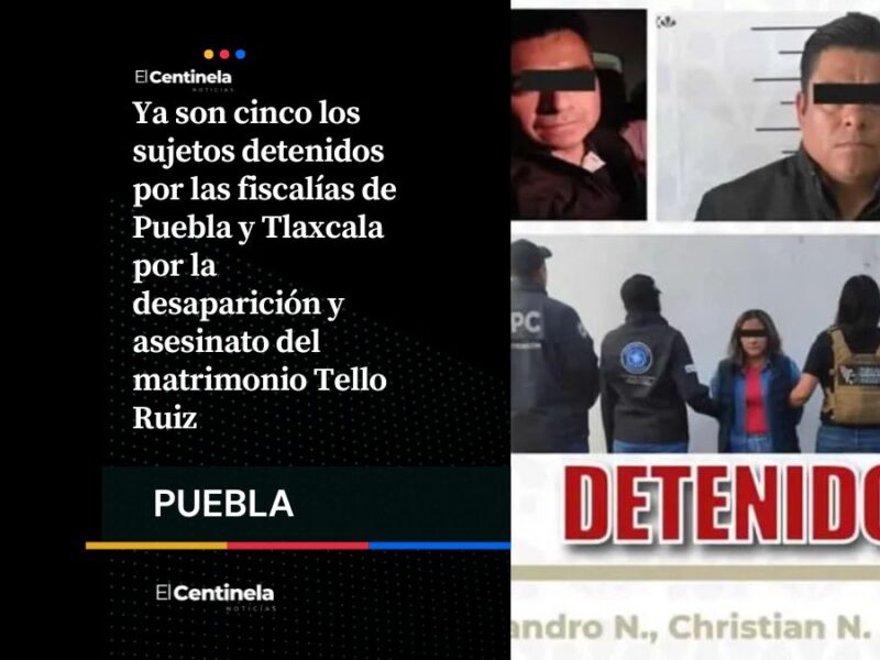 Suman cinco detenidos en Puebla y Tlaxcala por asesinato del matrimonio Tello Ruiz