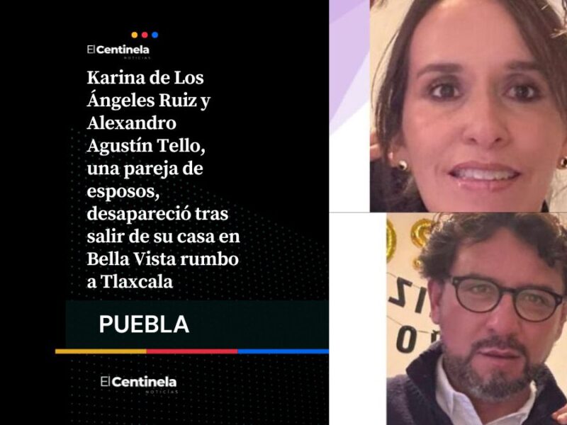 Desaparecen Karina y Alexandro en colonia Bella Vista, los esposos viajaban a Tlaxcala