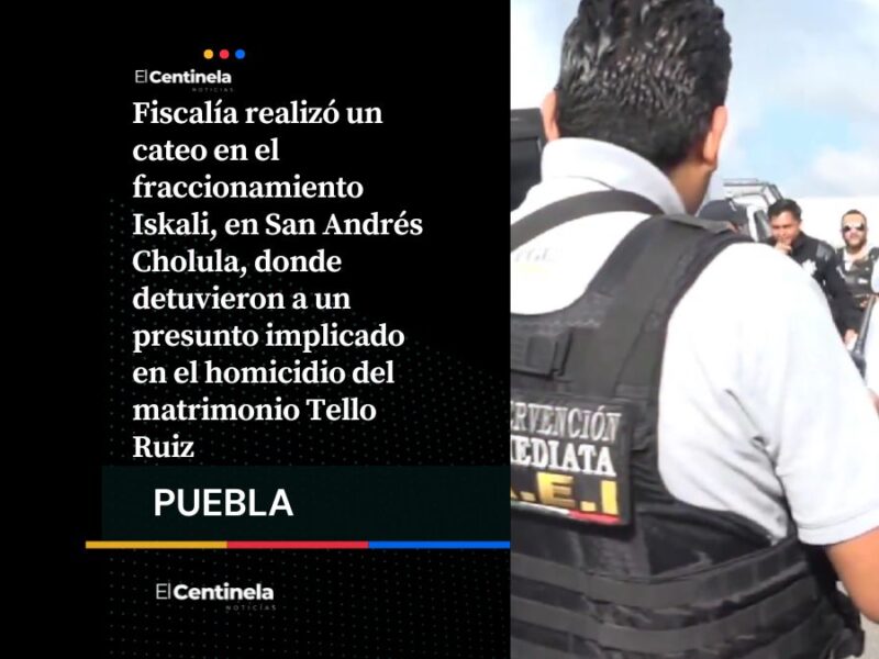 Detienen a presunto implicado en asesinato del matrimonio Tello Ruiz tras cateo en San Andrés Cholula