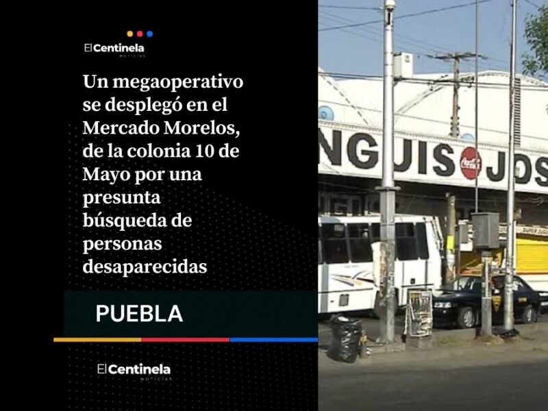 Búsqueda de personas desaparecidas provoca megaoperativo en el Mercado Morelos