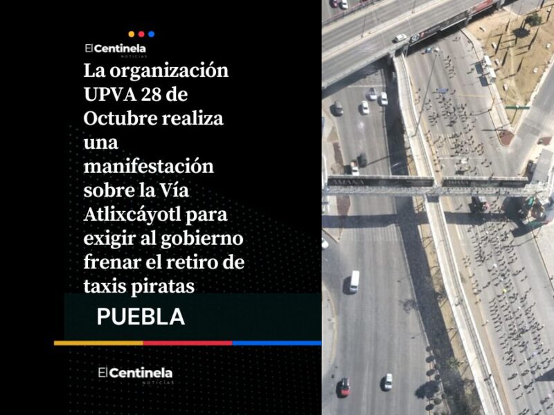 Bloqueo en la Vía Atlixcáyotl: UPVA 28 de Octubre protesta por retiro de “taxis piratas”