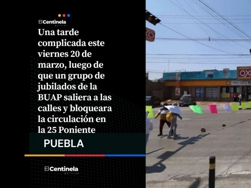 Protesta de jubilados BUAP paraliza la 25 Poniente; estas son las vías alternas