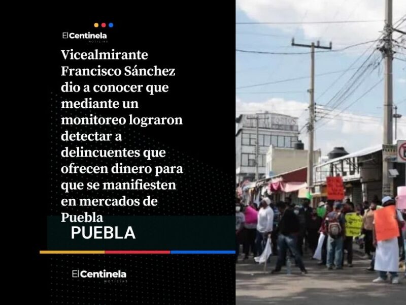 Delincuentes ofrecieron 500 pesos para manifestarse en mercados de Puebla