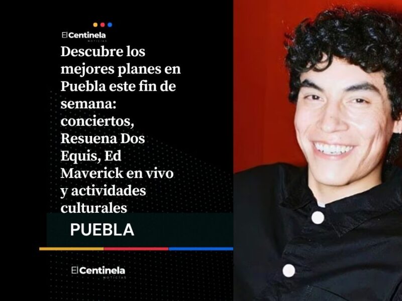 ¿Qué hacer en Puebla este fin de semana? Resuena Dos Equis, Ed Maverick y mucho más