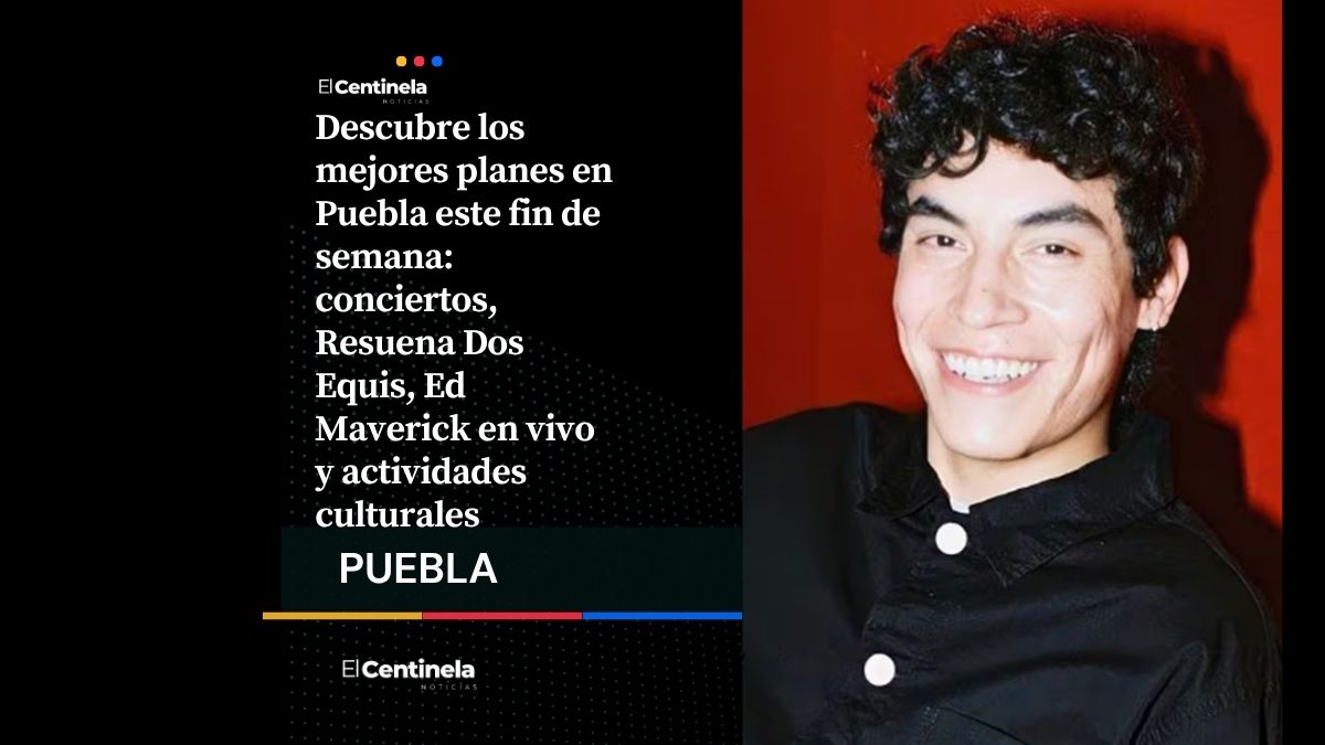 ¿Qué hacer en Puebla este fin de semana? Resuena Dos Equis, Ed Maverick y mucho más