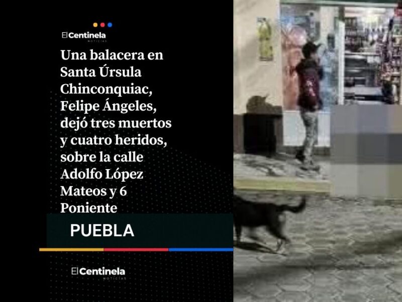 Ataque armado en Felipe Ángeles deja tres muertos y cuatro heridos en Santa Úrsula Chinconquiac