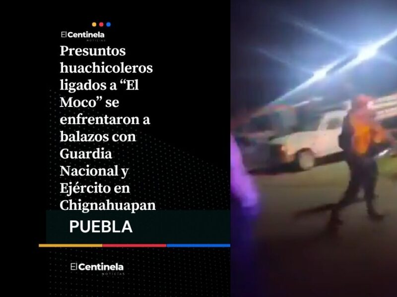 Enfrentamiento en Chignahuapan: huachicoleros de “El Moco” se enfrentan con GN y Ejército