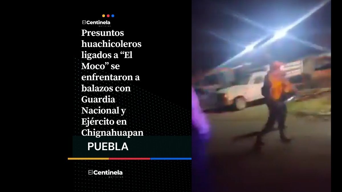 Enfrentamiento en Chignahuapan: huachicoleros de “El Moco” se enfrentan con GN y Ejército