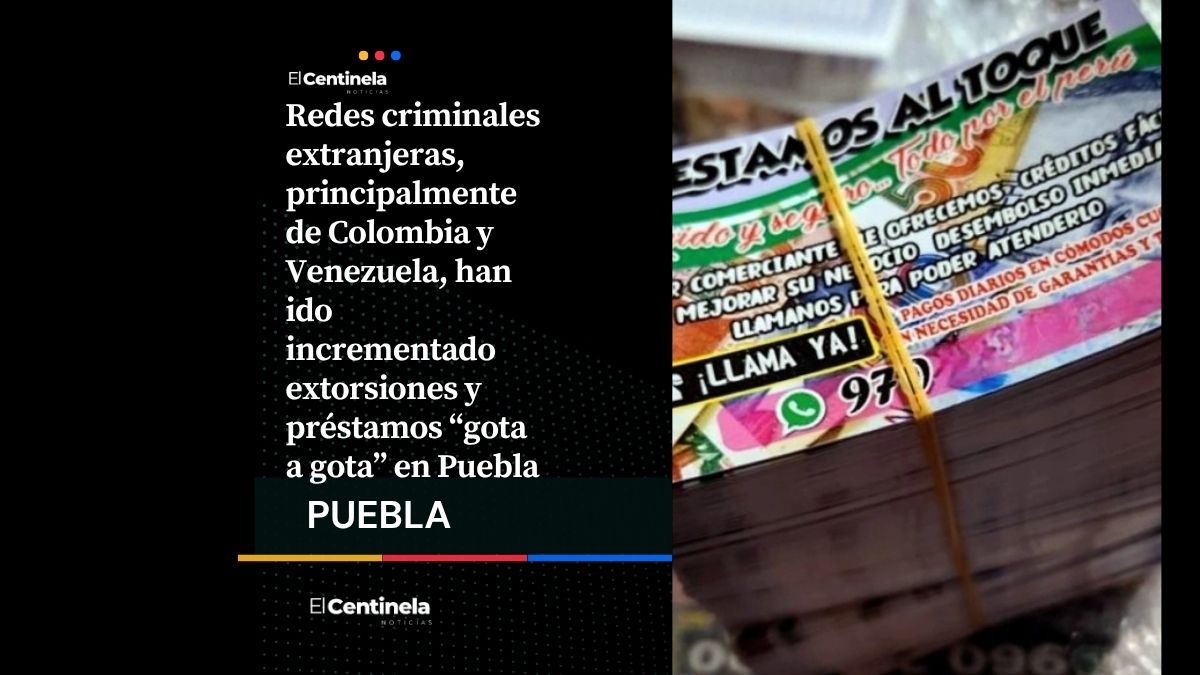 Bandas de colombianos y venezolanos operan extorsiones y préstamos “gota a gota” en Puebla