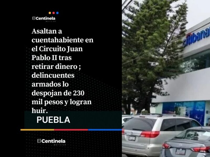 Asaltan a cuentahabiente y le quitan 230 mil pesos en Banamex de Circuito Juan Pablo II