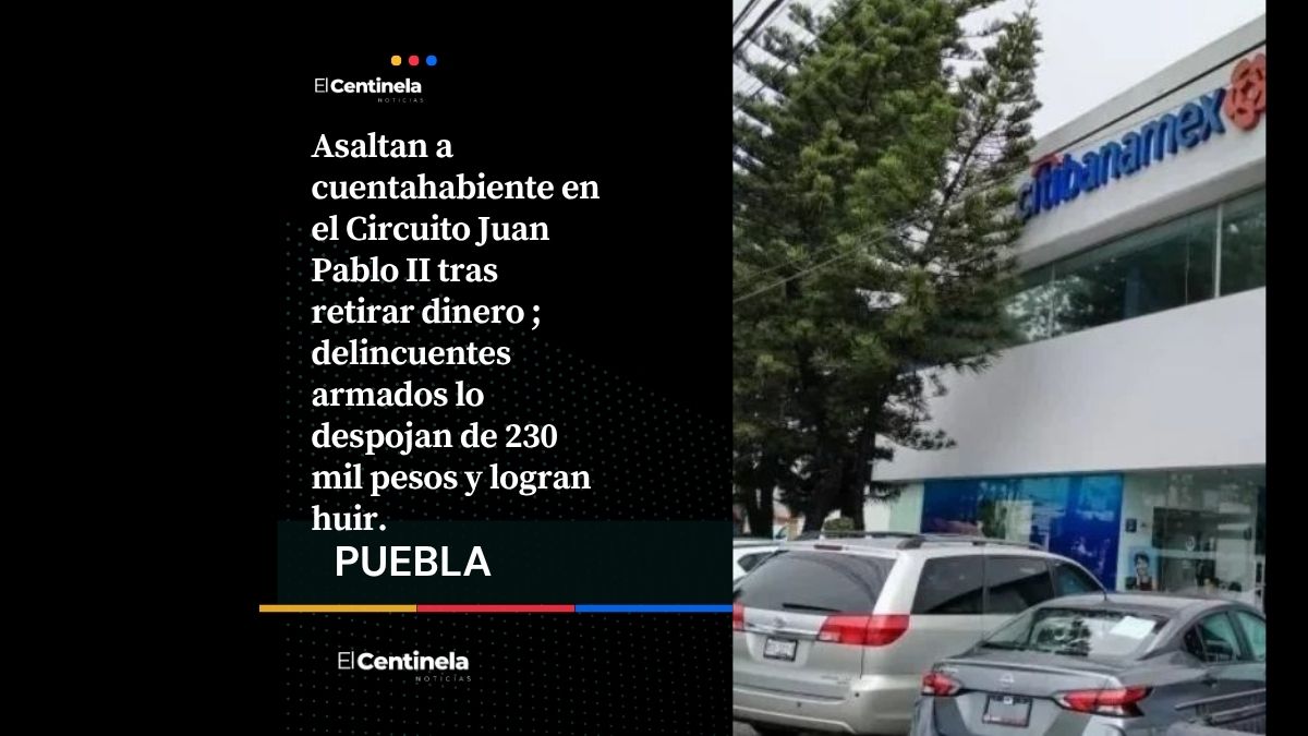 Asaltan a cuentahabiente y le quitan 230 mil pesos en Banamex de Circuito Juan Pablo II