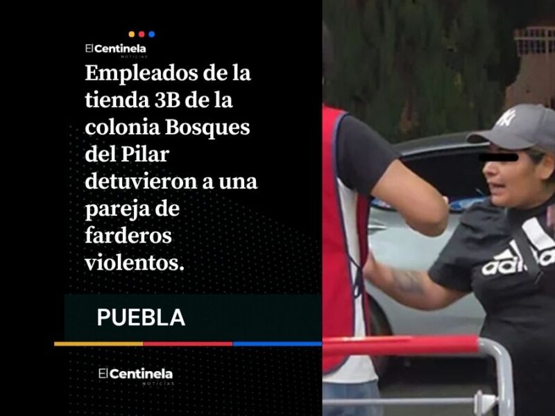 Detienen a pareja de farderos violentos en tienda 3B de la colonia Bosques del Pilar