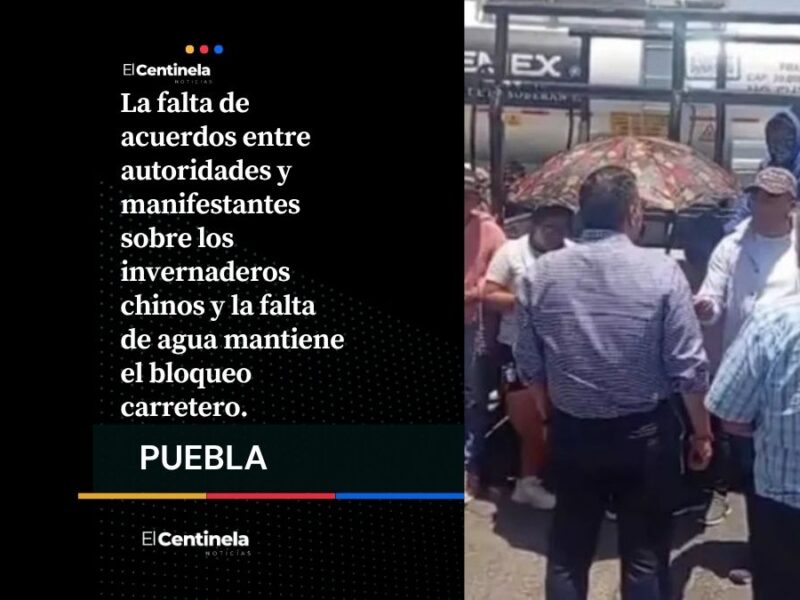 Bloqueo en la Tehuacán-Orizaba suma 28 horas; exigen cierre de pozo e invernaderos chinos en Chapulco