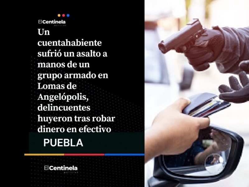 Asalto a cuentahabiente en Lomas de Angelópolis: comando armado roba efectivo