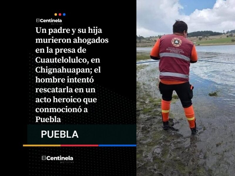 Padre muere ahogado al intentar salvar a su hija en la presa de Cuautelolulco en Chignahuapan
