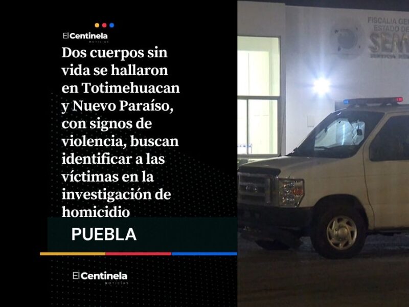 Hallan dos cuerpos sin vida, investigan homicidios dolosos en Totimehuacan y Nuevo Paraíso