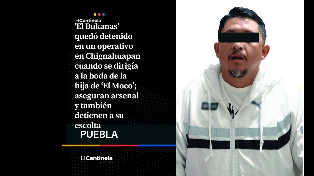 Capturan al líder delictivo ‘El Bukanas’ en Chignahuapan rumbo a boda de hija de ‘El Moco’