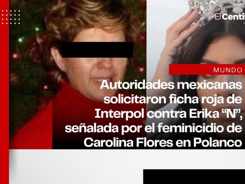 Interpol busca a Erika “N” por feminicidio de Carolina Flores en CDMX; solicitan ficha roja