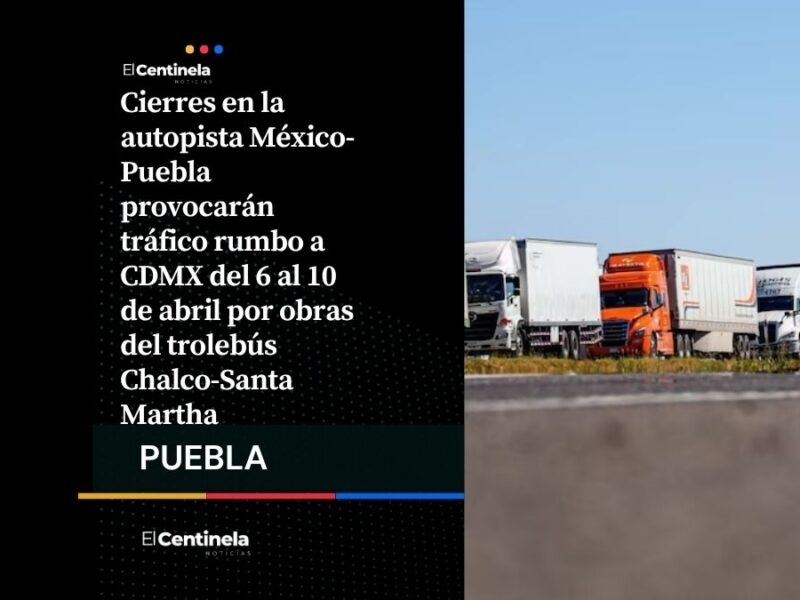 Tráfico en la México-Puebla: cierres parciales por Trolebús Chalco-Santa Martha del 6 al 10 de abril