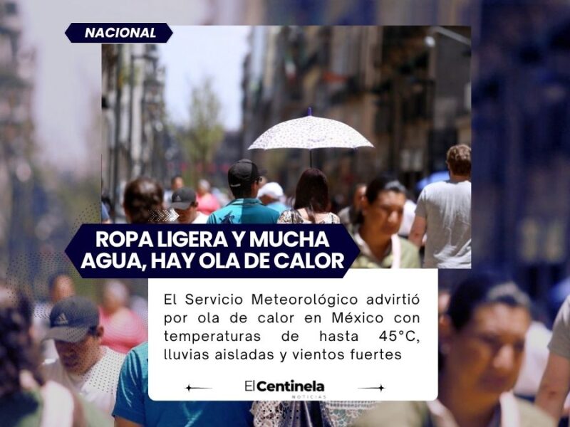 El Servicio Meteorológico advirtió por ola de calor en México con temperaturas de hasta 45°C, lluvias aisladas y vientos fuertes.