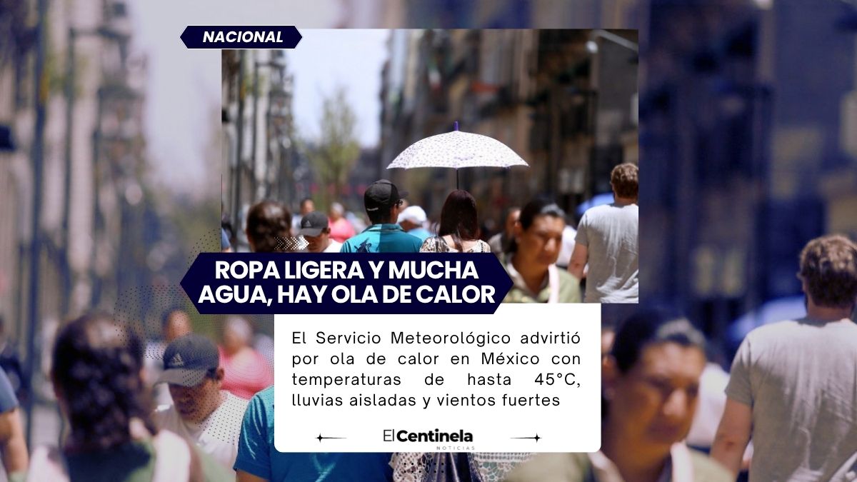 El Servicio Meteorológico advirtió por ola de calor en México con temperaturas de hasta 45°C, lluvias aisladas y vientos fuertes.