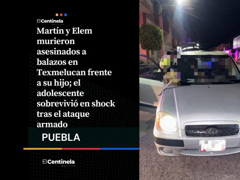 Ejecutan a pareja frente a su hijo en Texmelucan, adolescente sobrevive en shock