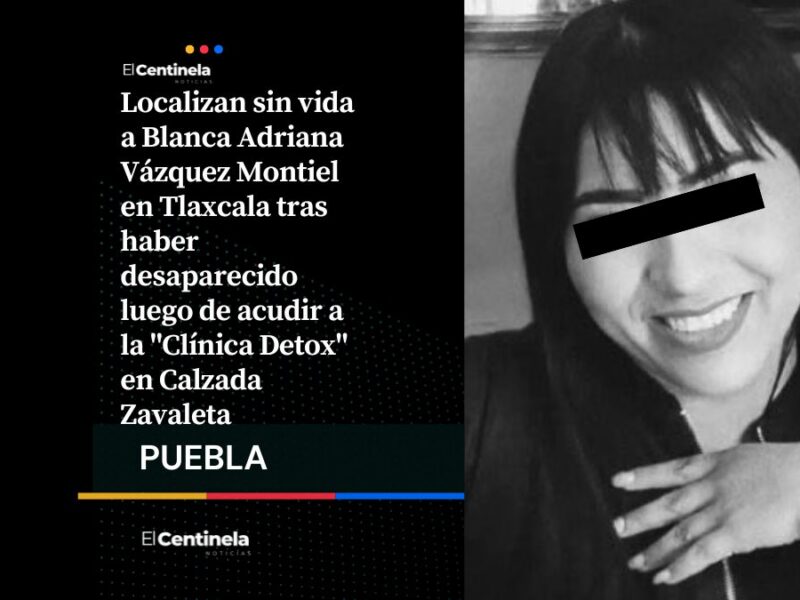 Tras desaparición en Zavaleta, localizan sin vida a Blanca Adriana Vázquez Montiel en Tlaxcala