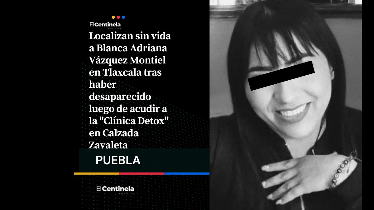 Tras desaparición en Zavaleta, localizan sin vida a Blanca Adriana Vázquez Montiel en Tlaxcala