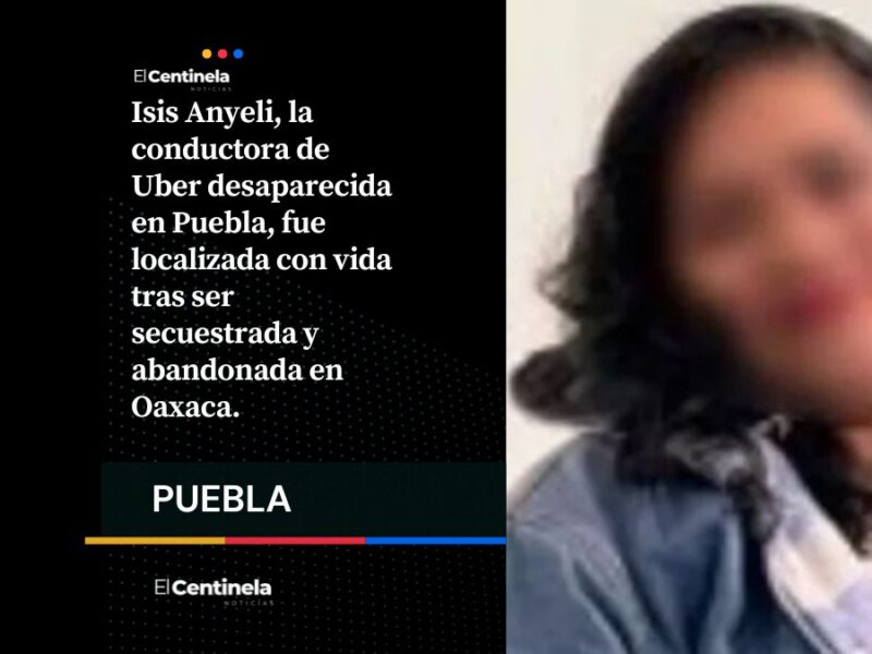 Conductora de Uber desaparecida en Puebla regresa a casa viva tras secuestro y robo; la fueron a tirar a Oaxaca