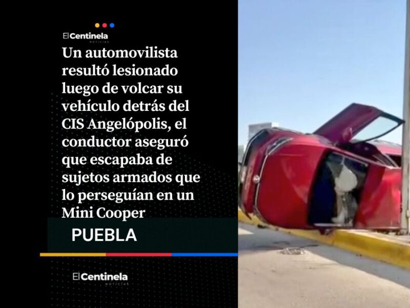 Automovilista vuelca auto al huir de sujetos armados en Angelópolis