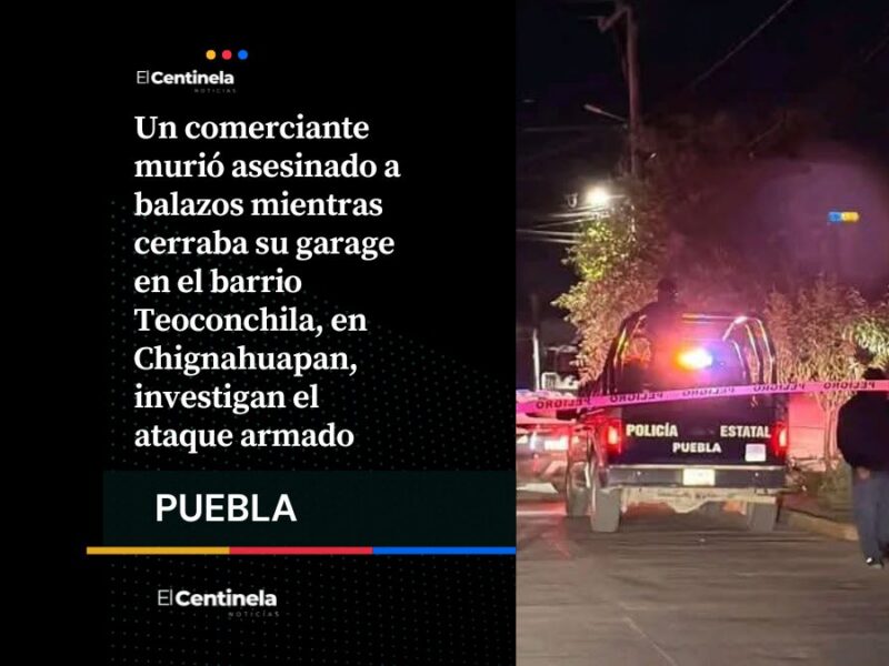 Ejecutan a comerciante afuera de su domicilio en Chignahuapan