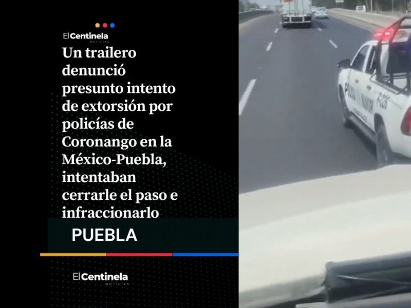 Exhiben a policías de Coronango en intento de extorsión a trailero en la México-Puebla