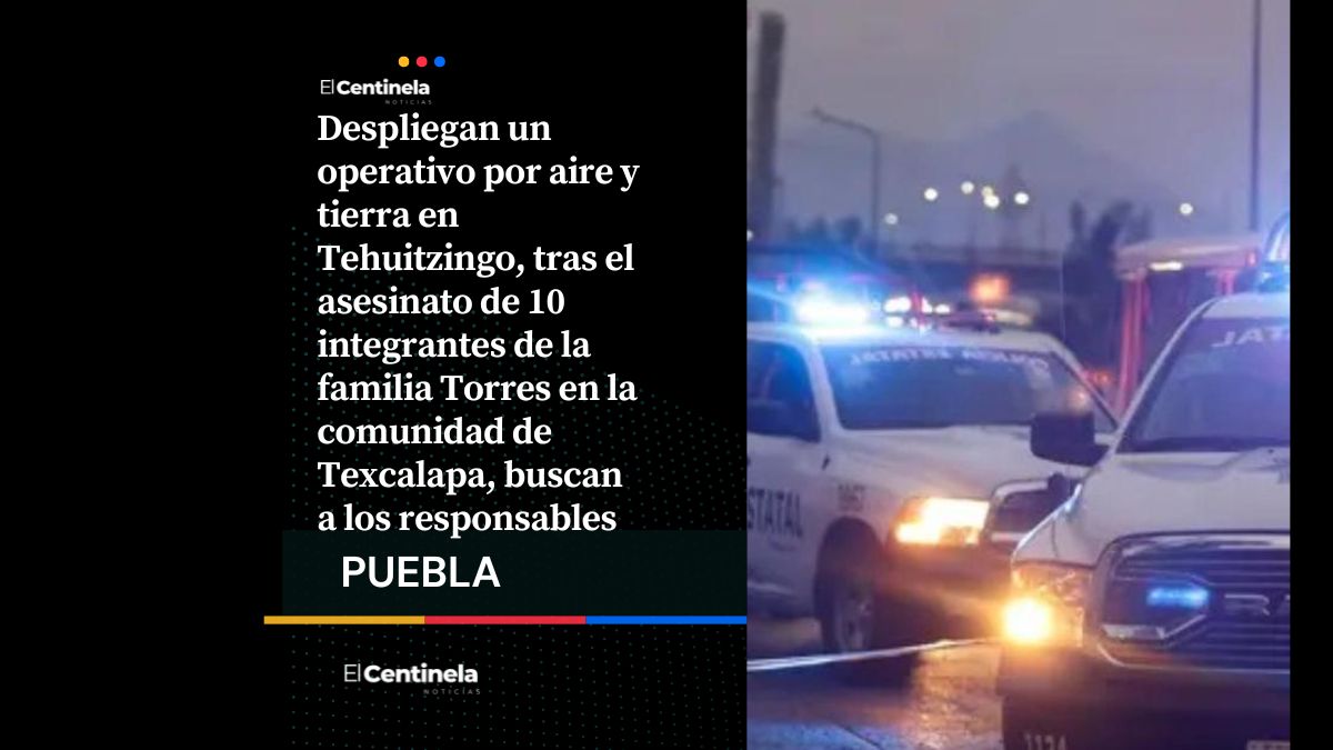 Luego de la masacre de la familia Torres, activan operativo aéreo y terrestre en Tehuitzingo