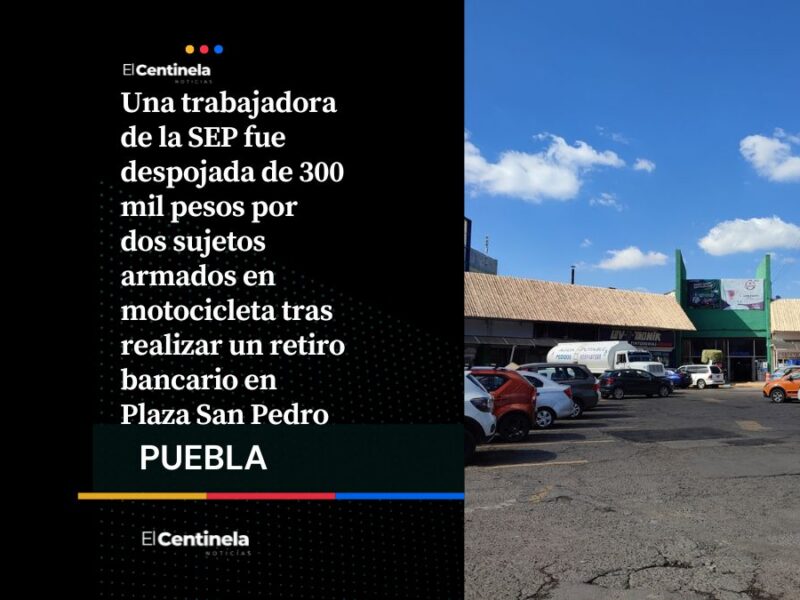 Ladrones asaltan a trabajadora de la SEP y le roban 300 mil pesos tras salir de Plaza San Pedro