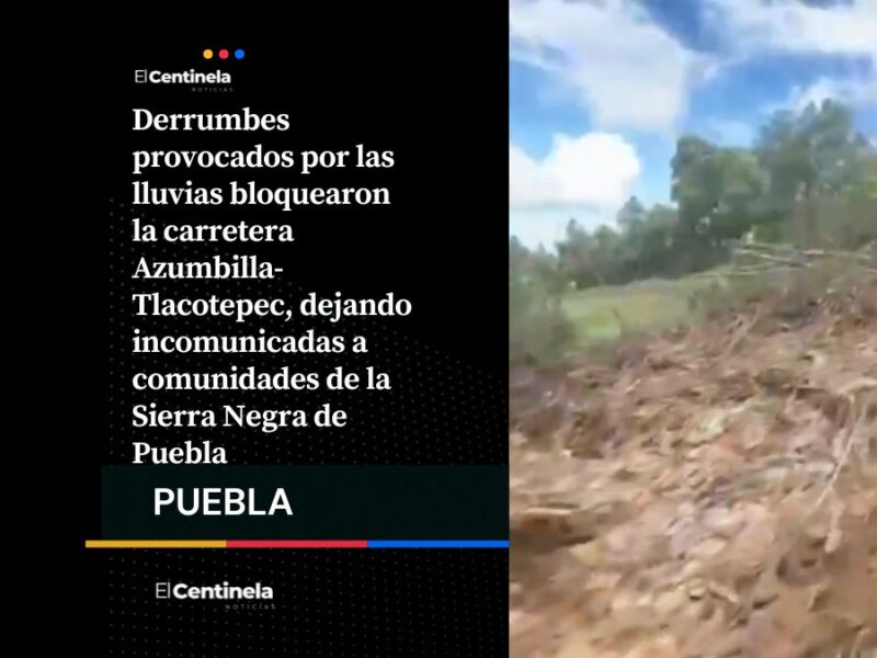 Derrumbes confinan la Sierra Negra: lluvias bloquean la carretera Azumbilla-Tlacotepec