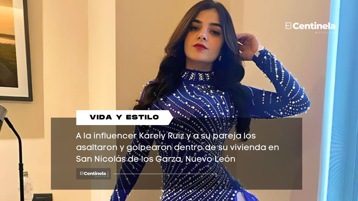 Asaltan a Karely Ruiz dentro de su casa en Nuevo León, roban joyas valuadas en 200 mil pesos