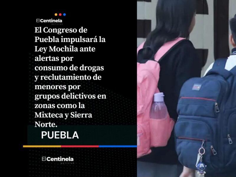 Congreso de Puebla impulsará Ley Mochila ante alerta por drogas y reclutamiento de menores