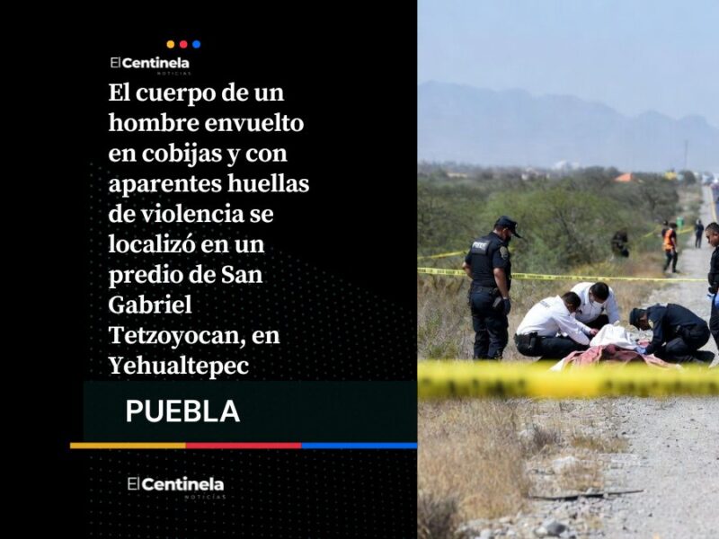 Hallan cadáver encobijado con huellas de violencia en Yehualtepec