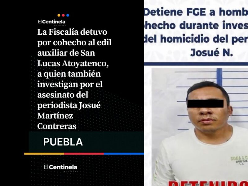 Detienen por cohecho al edil auxiliar de San Lucas Atoyatenco el homicidio del periodista Josué Martínez