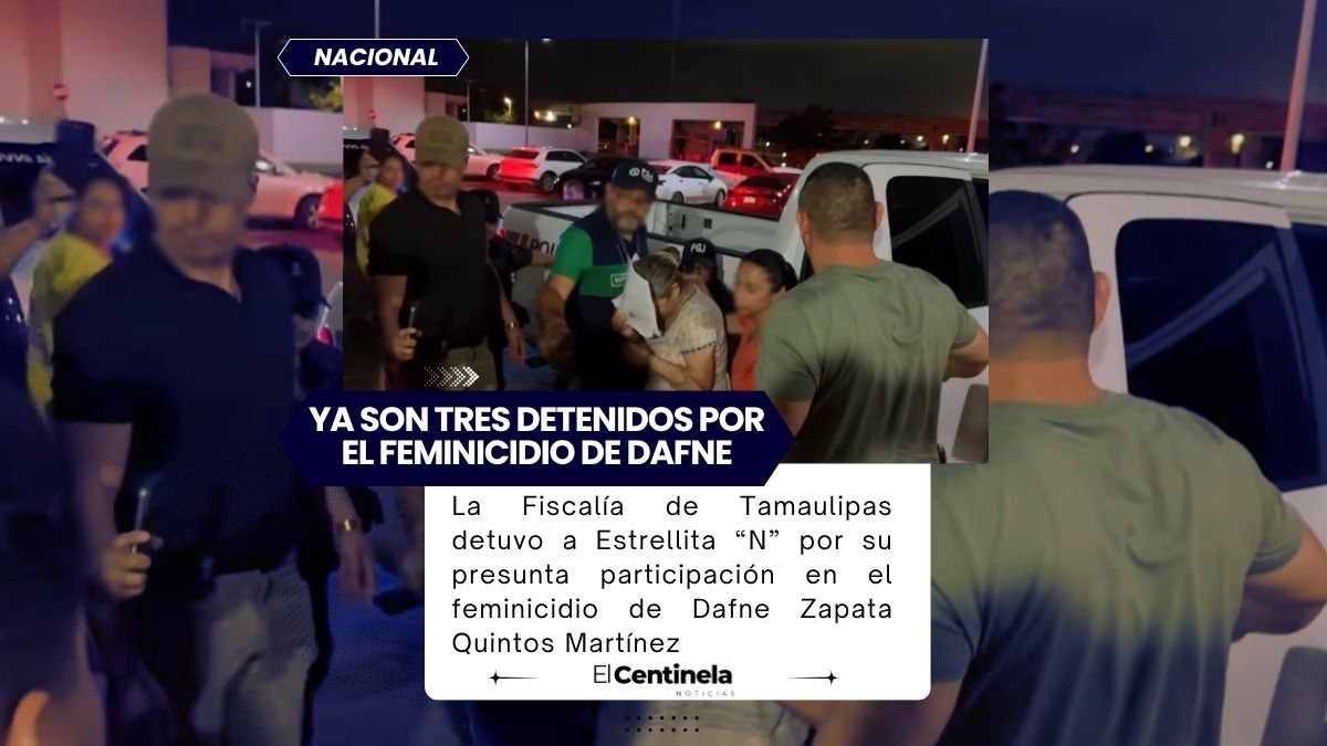 Detienen a Estrellita “N” por feminicidio de Dafne Zapata, ya son tres los capturados en Tamaulipas