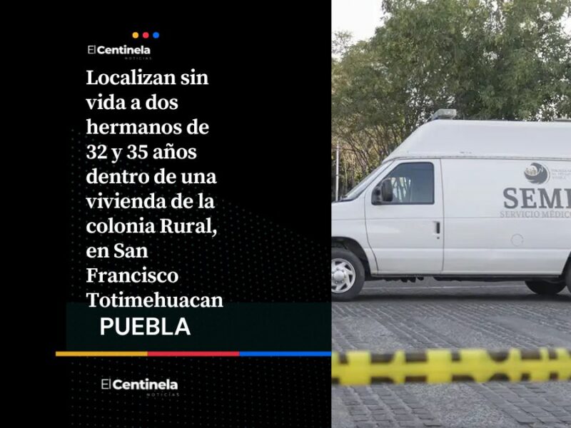 Hallan a dos hermanos sin vida y con heridas de arma blanca en vivienda de Totimehuacan