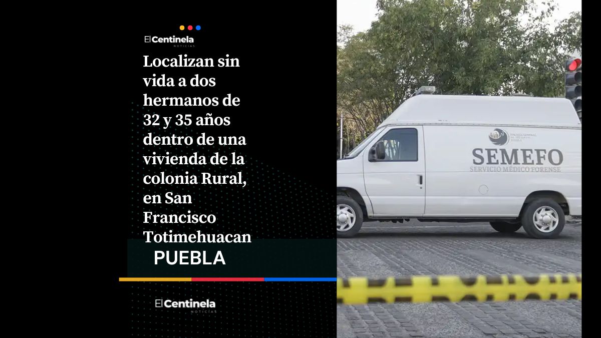 Hallan a dos hermanos sin vida y con heridas de arma blanca en vivienda de Totimehuacan