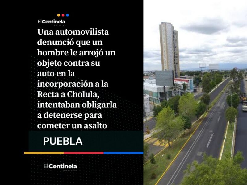 Alertan por nuevo modus operandi para asaltar automovilistas en la Recta a Cholula, ¡cuidado!