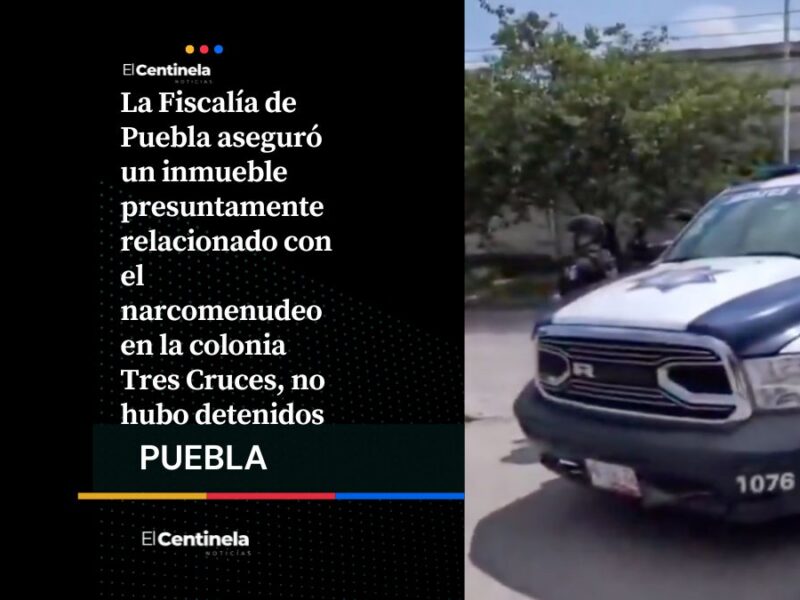 Fiscalía de Puebla asegura inmueble vinculado al narcomenudeo en Tres Cruces