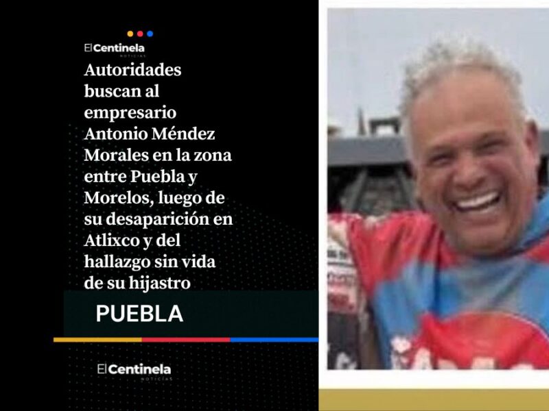 Buscan al empresario Antonio Méndez en límites de Puebla y Morelos tras desaparecer en Atlixco