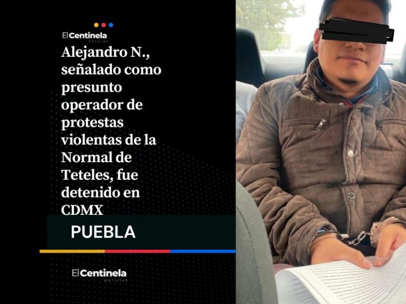Detienen a Alejandro N., presunto operador de protestas violentas de la Normal de Teteles