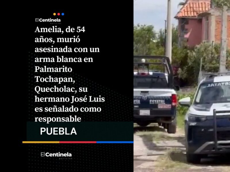 José Luis es señalado por matar a puñaladas a su hermana Amelia en Quecholac