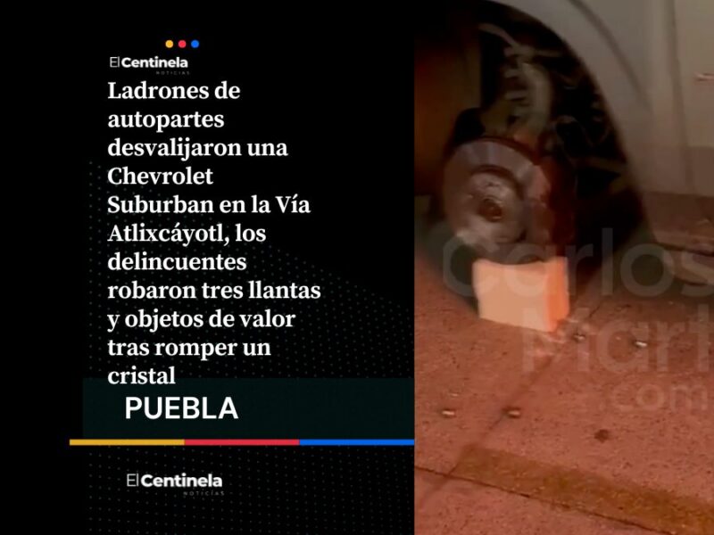 Ladrones desvalijan una Chevrolet Suburban en la Vía Atlixcáyotl y le roban tres llantas