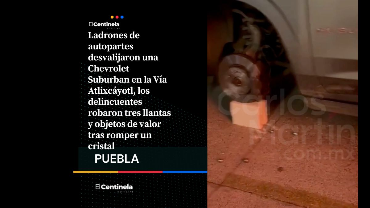 Ladrones desvalijan una Chevrolet Suburban en la Vía Atlixcáyotl y le roban tres llantas