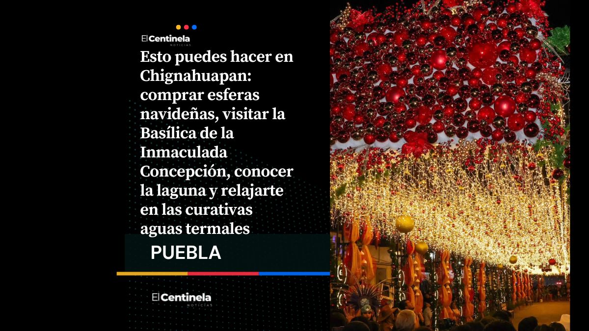 Chignahuapan en agosto: esferas, Navidad, aguas termales y qué hacer en el Pueblo Mágico